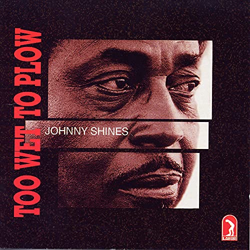 SHINES, JOHNNY - TOO WET TO PLOW