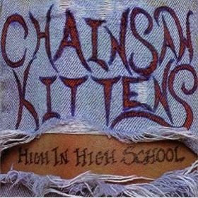 CHAINSAW KITTENS - HIGH IN HIGHSCHOOL