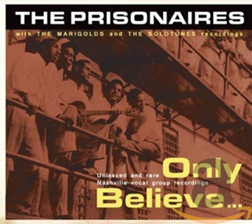 PRISONAIRES & MARIGOLDS - ONLY BELIEVE...UNISSUED AND RARE NASHVILLE.. (CD)