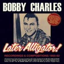 BOBBY CHARLES - LATER ALLIGATOR! RECORDINGS & COMPOSITIONS 1955-62 [CD]