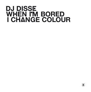 DJ DISSE  - WHEN I'M BORED I CHANGE COLOUR