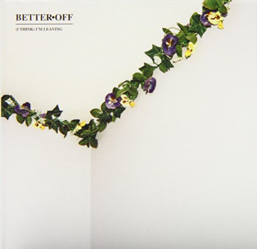 BETTER OFF - (I THINK) I'M LEAVING